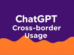 ChatGPT国外能用吗?5分钟了解跨境使用全攻略(含解决方案)